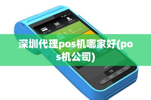 深圳代理pos机哪家好(pos机公司)