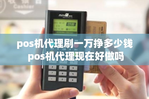 pos机代理刷一万挣多少钱 pos机代理现在好做吗