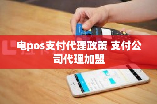 电pos支付代理政策 支付公司代理加盟