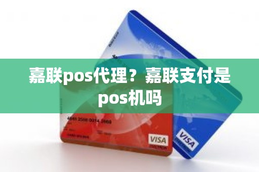 嘉联pos代理？嘉联支付是pos机吗