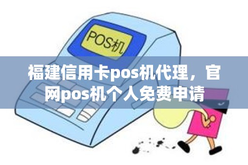 福建信用卡pos机代理，官网pos机个人免费申请