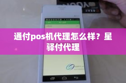 通付pos机代理怎么样？星驿付代理