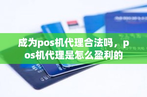 成为pos机代理合法吗，pos机代理是怎么盈利的