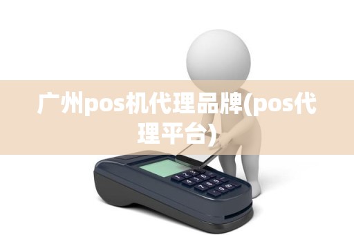 广州pos机代理品牌(pos代理平台)