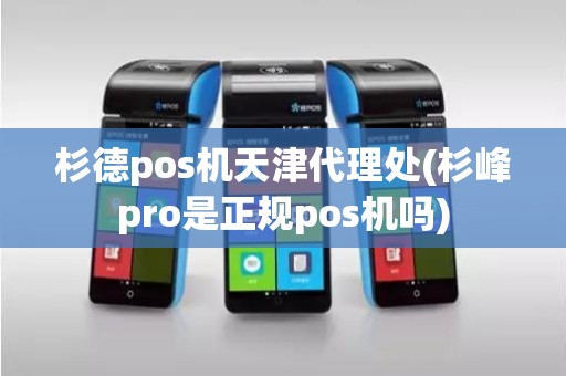 杉德pos机天津代理处(杉峰pro是正规pos机吗)