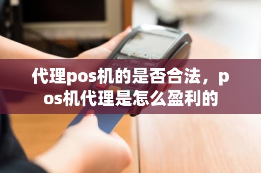 代理pos机的是否合法，pos机代理是怎么盈利的