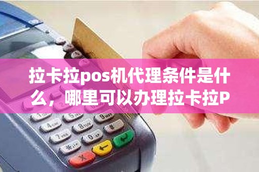 拉卡拉pos机代理条件是什么，哪里可以办理拉卡拉POS机