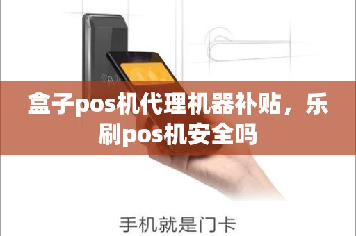 盒子pos机代理机器补贴，乐刷pos机安全吗