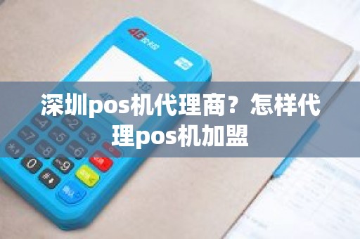 深圳pos机代理商？怎样代理pos机加盟