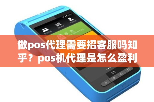 做pos代理需要招客服吗知乎？pos机代理是怎么盈利的