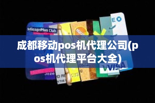 成都移动pos机代理公司(pos机代理平台大全)