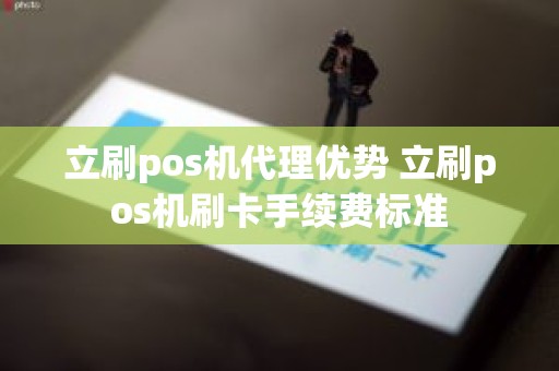 立刷pos机代理优势 立刷pos机刷卡手续费标准