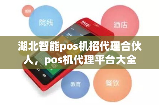 湖北智能pos机招代理合伙人，pos机代理平台大全