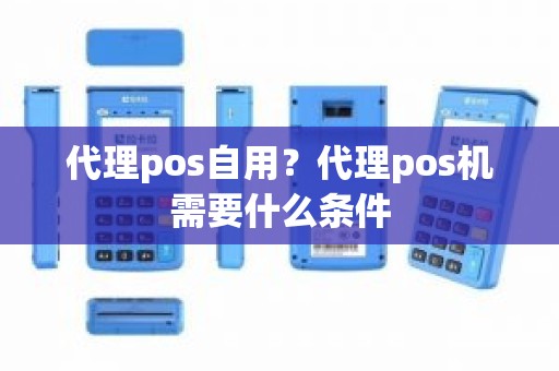 代理pos自用？代理pos机需要什么条件