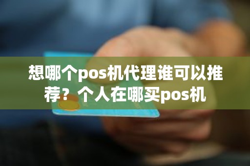 想哪个pos机代理谁可以推荐？个人在哪买pos机