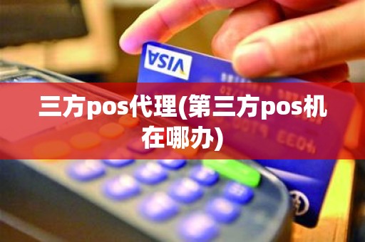 三方pos代理(第三方pos机在哪办)