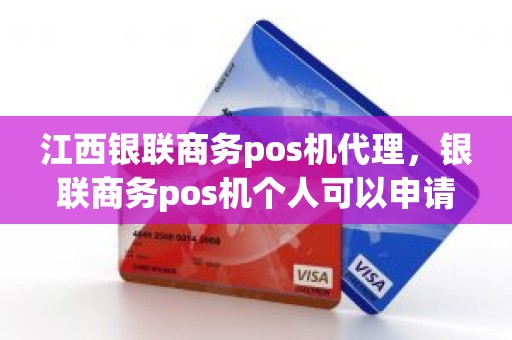 江西银联商务pos机代理，银联商务pos机个人可以申请吗