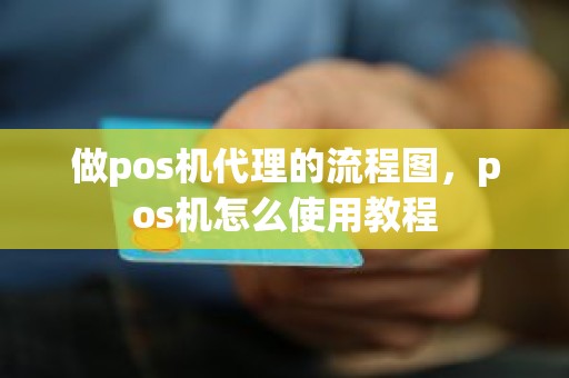 做pos机代理的流程图，pos机怎么使用教程