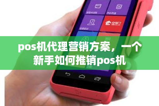 pos机代理营销方案，一个新手如何推销pos机