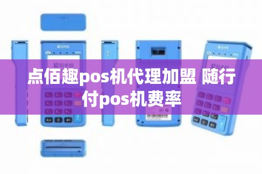 点佰趣pos机代理加盟 随行付pos机费率