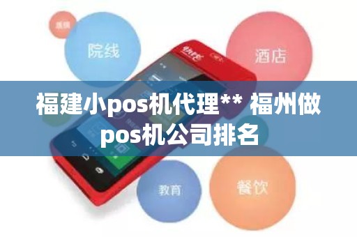 福建小pos机代理** 福州做pos机公司排名