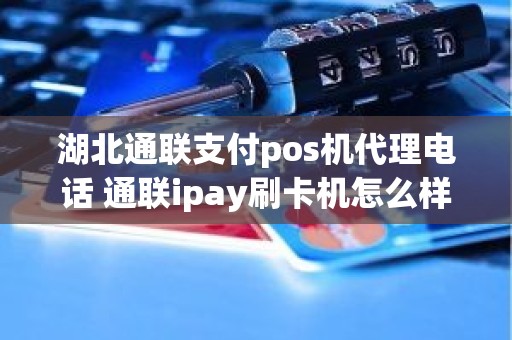 湖北通联支付pos机代理电话 通联ipay刷卡机怎么样