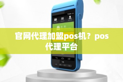 官网代理加盟pos机？pos代理平台