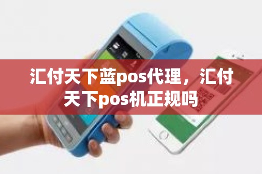 汇付天下蓝pos代理，汇付天下pos机正规吗