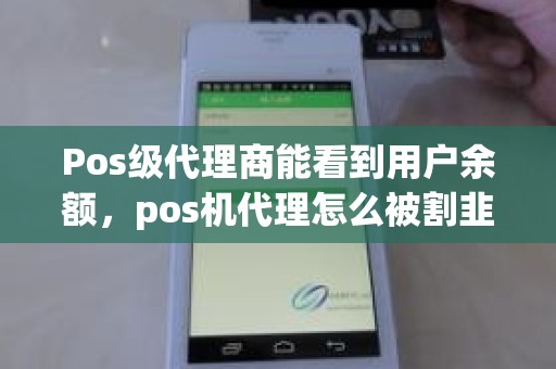 Pos级代理商能看到用户余额，pos机代理怎么被割韭菜