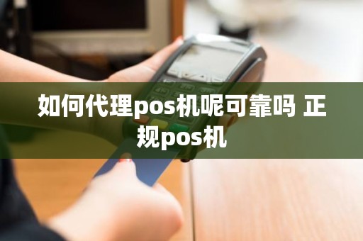 如何代理pos机呢可靠吗 正规pos机