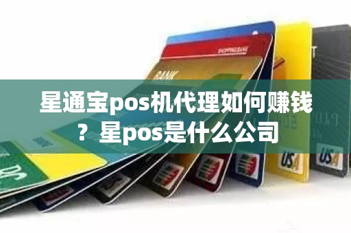 星通宝pos机代理如何赚钱？星pos是什么公司