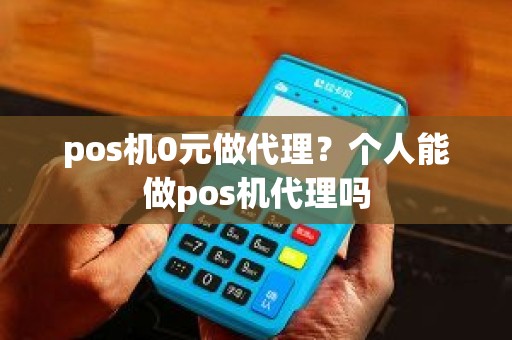 pos机0元做代理？个人能做pos机代理吗