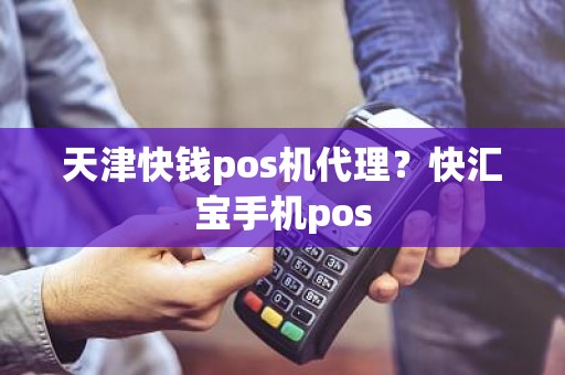 天津快钱pos机代理？快汇宝手机pos