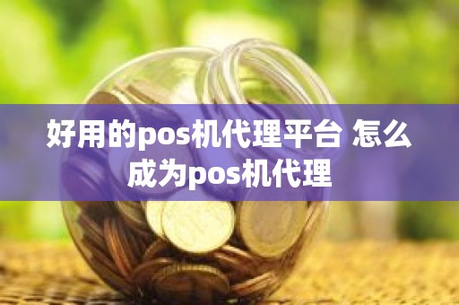 好用的pos机代理平台 怎么成为pos机代理