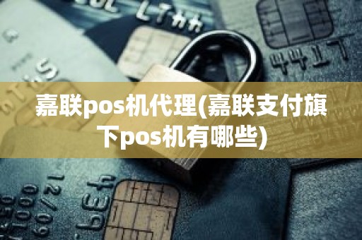 嘉联pos机代理(嘉联支付旗下pos机有哪些)