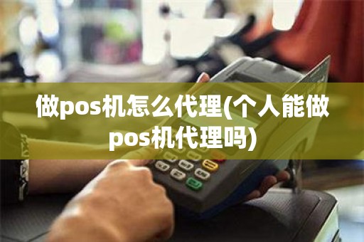 做pos机怎么代理(个人能做pos机代理吗)