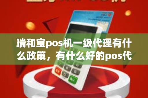 瑞和宝pos机一级代理有什么政策，有什么好的pos代理可以做