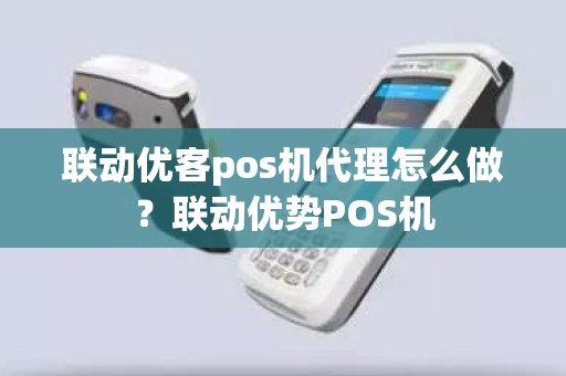 联动优客pos机代理怎么做？联动优势POS机