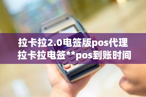 拉卡拉2.0电签版pos代理 拉卡拉电签**pos到账时间