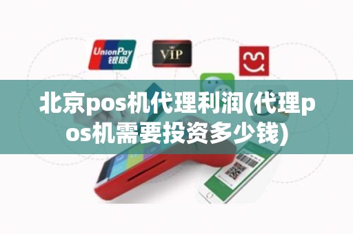 北京pos机代理利润(代理pos机需要投资多少钱)