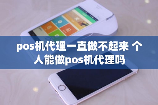 pos机代理一直做不起来 个人能做pos机代理吗