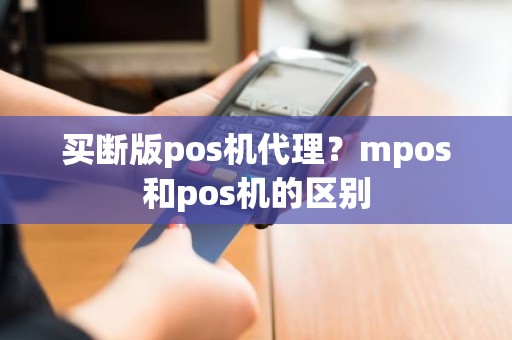 买断版pos机代理？mpos和pos机的区别