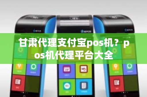 甘肃代理支付宝pos机？pos机代理平台大全