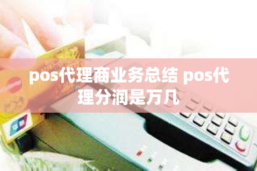 pos代理商业务总结 pos代理分润是万几