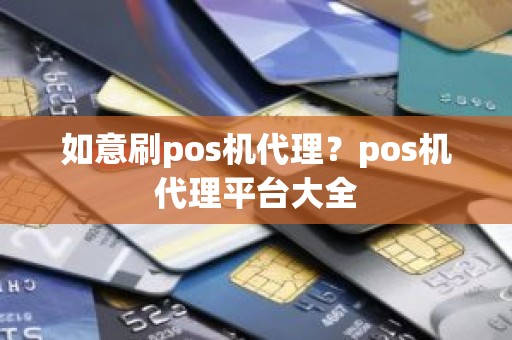 如意刷pos机代理？pos机代理平台大全