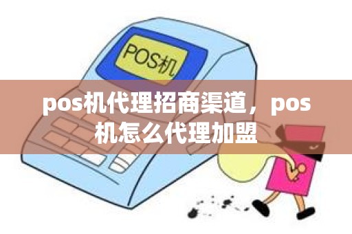 pos机代理招商渠道，pos机怎么代理加盟