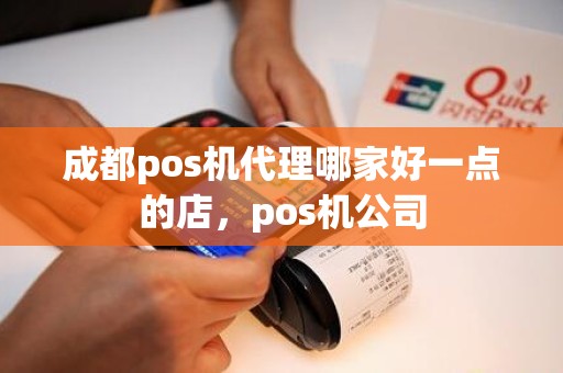 成都pos机代理哪家好一点的店，pos机公司