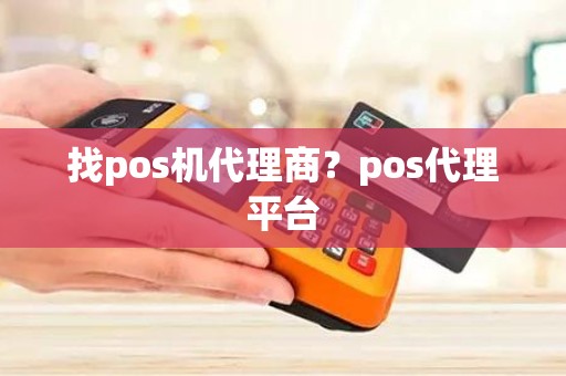 找pos机代理商？pos代理平台