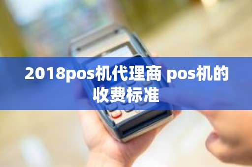 2018pos机代理商 pos机的收费标准