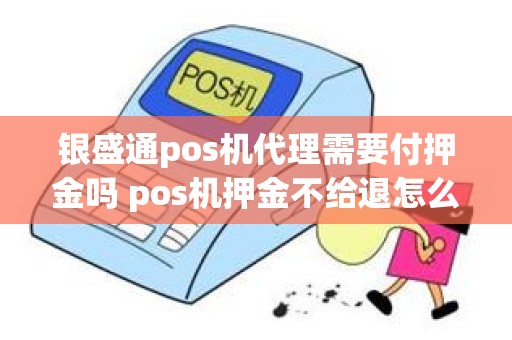 银盛通pos机代理需要付押金吗 pos机押金不给退怎么办